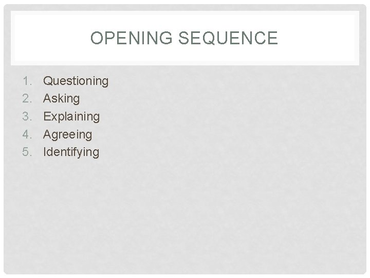 OPENING SEQUENCE 1. 2. 3. 4. 5. Questioning Asking Explaining Agreeing Identifying 