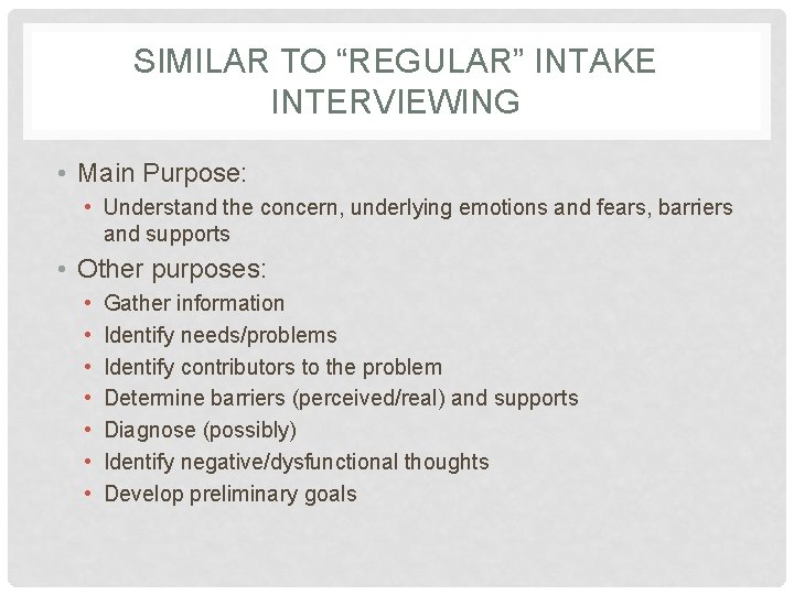 SIMILAR TO “REGULAR” INTAKE INTERVIEWING • Main Purpose: • Understand the concern, underlying emotions