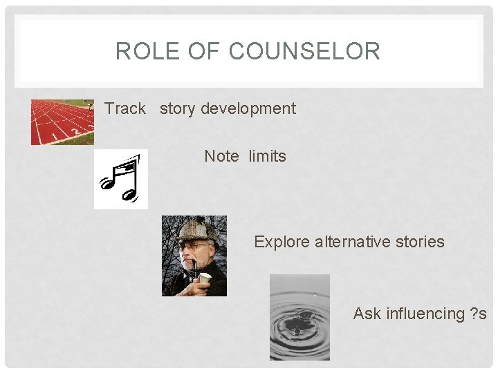 ROLE OF COUNSELOR Track story development Note limits Explore alternative stories Ask influencing ?