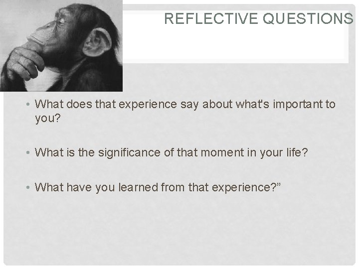 REFLECTIVE QUESTIONS • What does that experience say about what's important to you? •