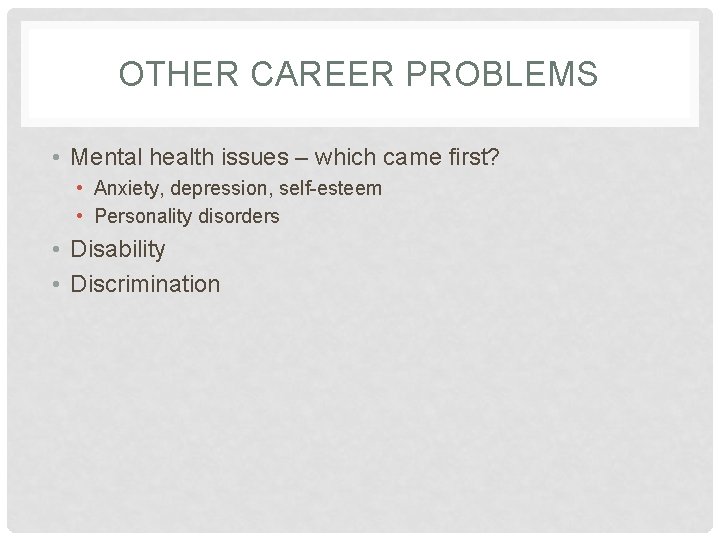 OTHER CAREER PROBLEMS • Mental health issues – which came first? • Anxiety, depression,