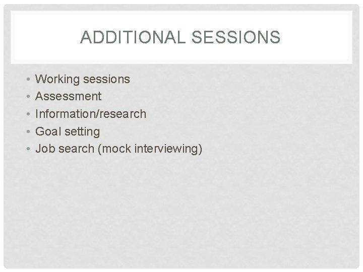 ADDITIONAL SESSIONS • • • Working sessions Assessment Information/research Goal setting Job search (mock