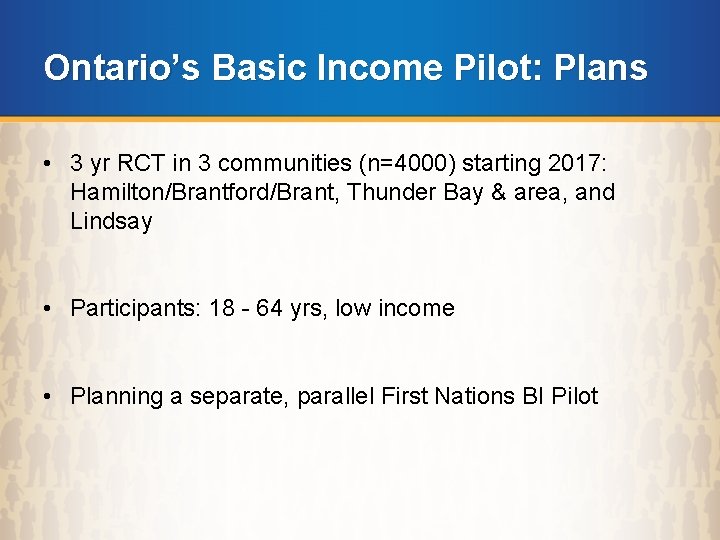 Ontario’s Basic Income Pilot: Plans • 3 yr RCT in 3 communities (n=4000) starting