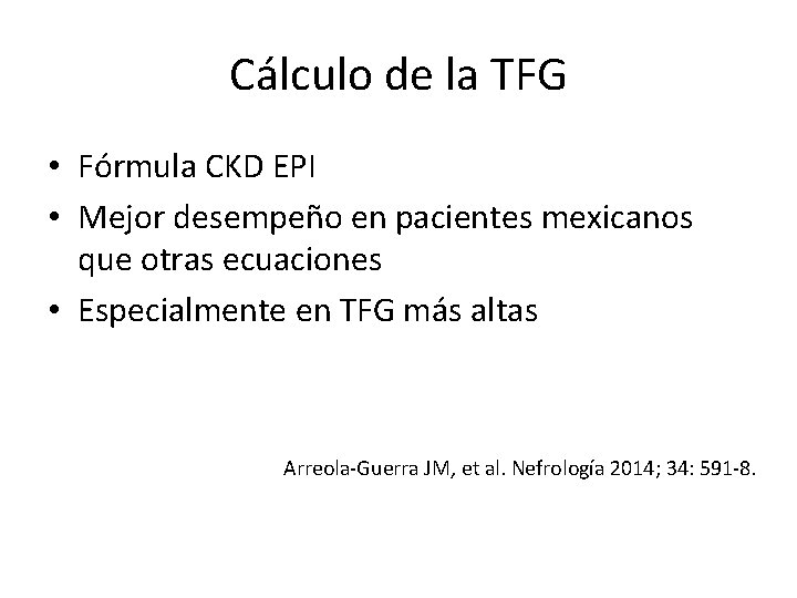Cálculo de la TFG • Fórmula CKD EPI • Mejor desempeño en pacientes mexicanos