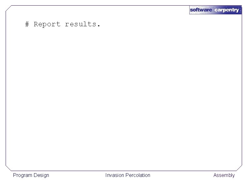 # Report results. Program Design Invasion Percolation Assembly 