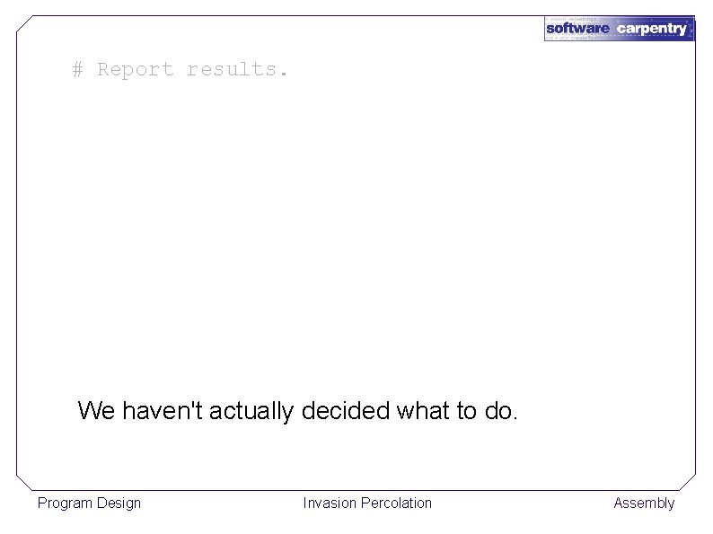 # Report results. We haven't actually decided what to do. Program Design Invasion Percolation