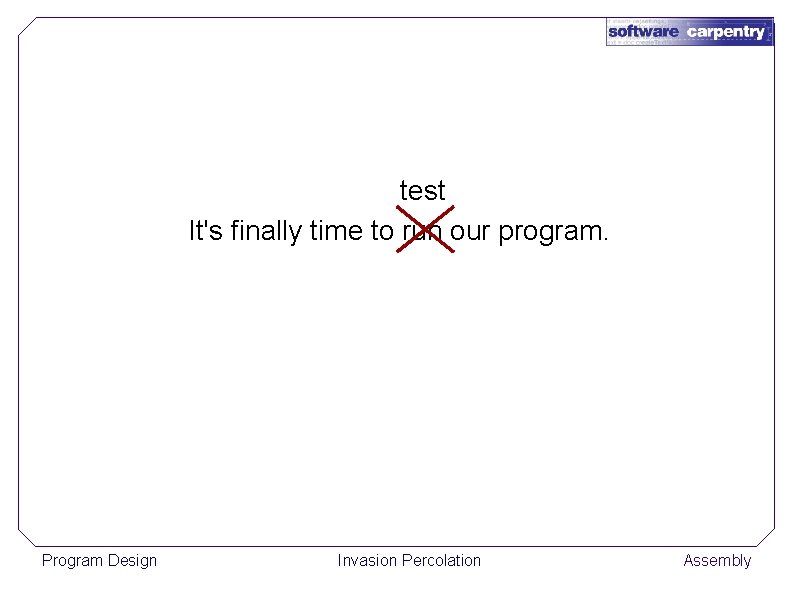 test It's finally time to run our program. Program Design Invasion Percolation Assembly 