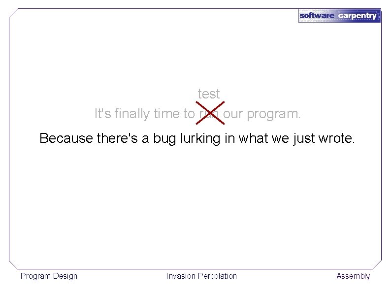 test It's finally time to run our program. Because there's a bug lurking in