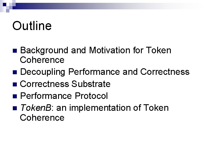 Outline Background and Motivation for Token Coherence n Decoupling Performance and Correctness n Correctness