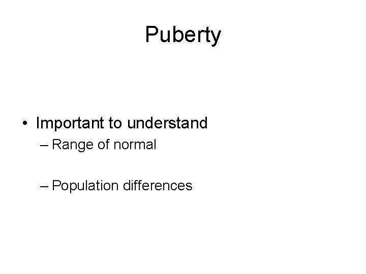 Puberty • Important to understand – Range of normal – Population differences 
