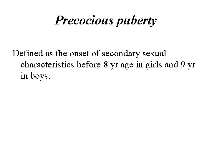 Precocious puberty Defined as the onset of secondary sexual characteristics before 8 yr age