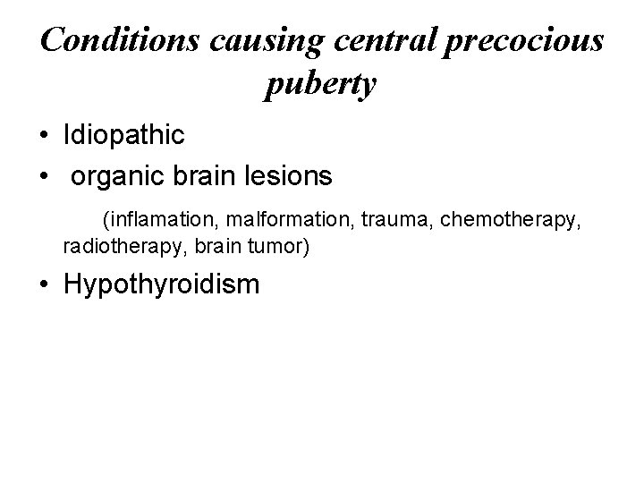 Conditions causing central precocious puberty • Idiopathic • organic brain lesions (inflamation, malformation, trauma,