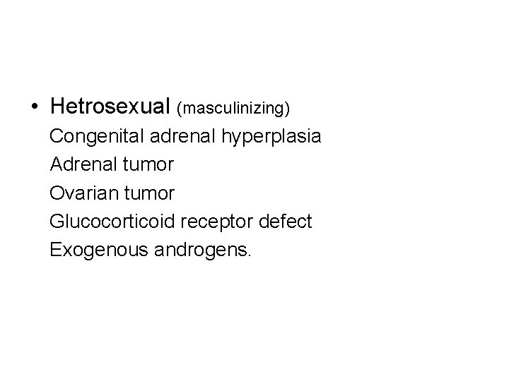  • Hetrosexual (masculinizing) Congenital adrenal hyperplasia Adrenal tumor Ovarian tumor Glucocorticoid receptor defect