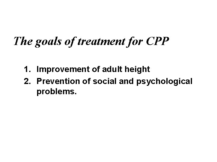 The goals of treatment for CPP 1. Improvement of adult height 2. Prevention of