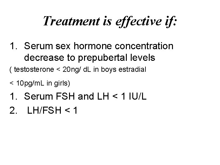 Treatment is effective if: 1. Serum sex hormone concentration decrease to prepubertal levels (