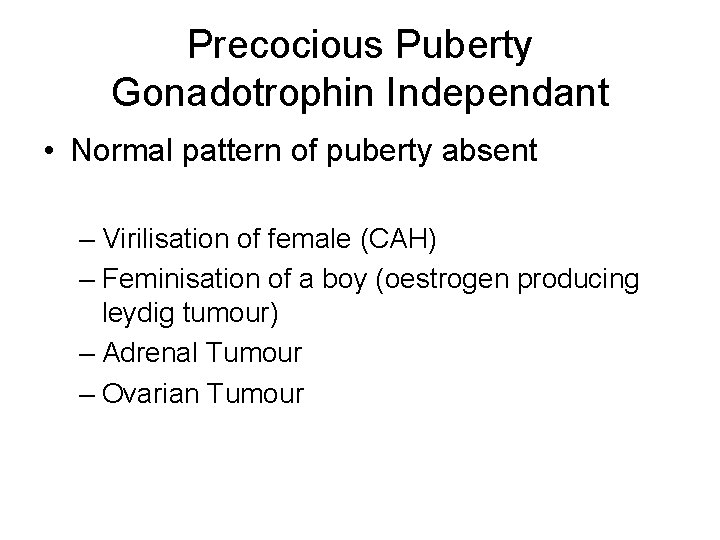 Precocious Puberty Gonadotrophin Independant • Normal pattern of puberty absent – Virilisation of female