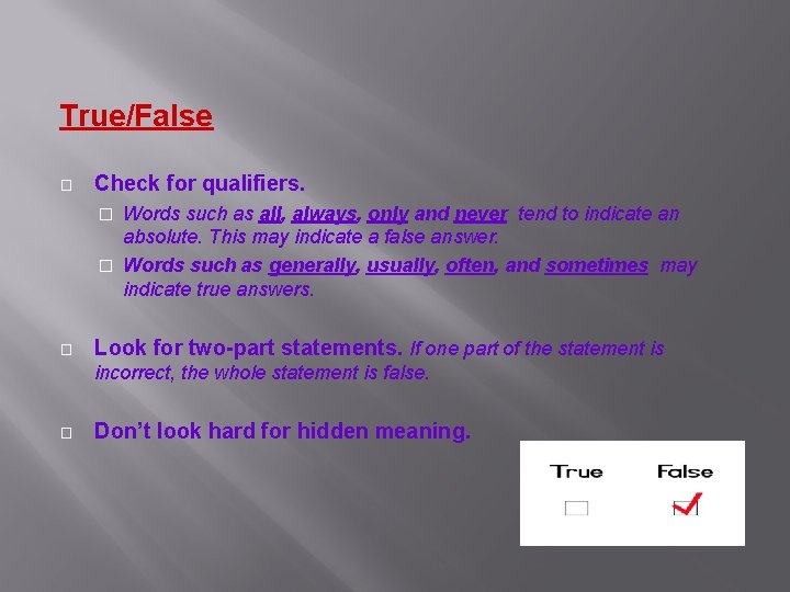 True/False � Check for qualifiers. Words such as all, always, only and never tend