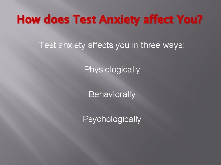 How does Test Anxiety affect You? Test anxiety affects you in three ways: Physiologically