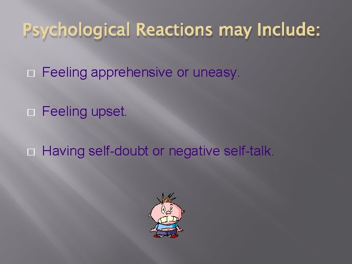 Psychological Reactions may Include: � Feeling apprehensive or uneasy. � Feeling upset. � Having