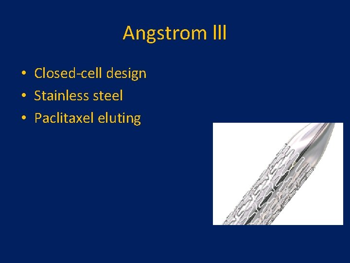 Angstrom lll • Closed-cell design • Stainless steel • Paclitaxel eluting  Angstrom lll • Closed-cell design • Stainless steel • Paclitaxel eluting