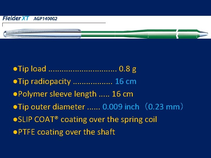 ●Tip load. . . . 0. 8 g ●Tip radiopacity. . . . 16 ●Tip load. . . . 0. 8 g ●Tip radiopacity. . . . 16
