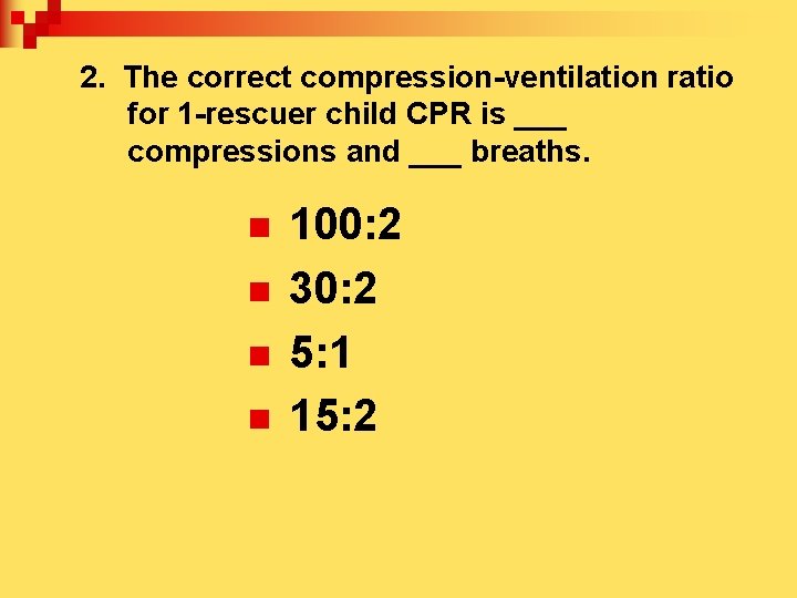 2. The correct compression-ventilation ratio for 1 -rescuer child CPR is ___ compressions and