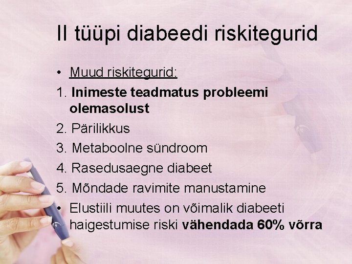 II tüüpi diabeedi riskitegurid • Muud riskitegurid: 1. Inimeste teadmatus probleemi olemasolust 2. Pärilikkus