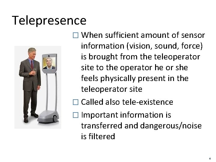 Telepresence � When sufficient amount of sensor information (vision, sound, force) is brought from