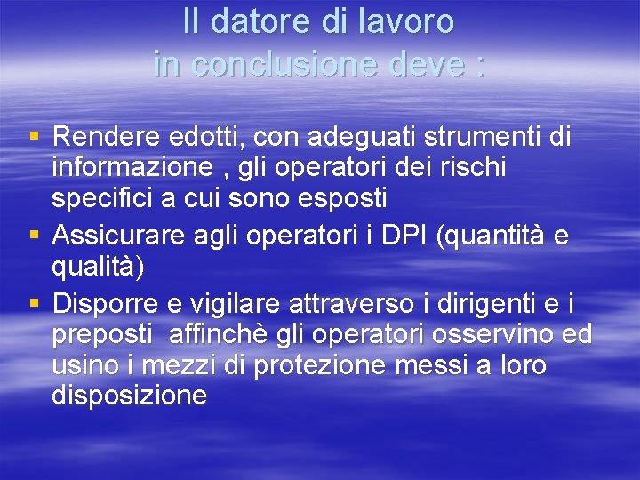 Il datore di lavoro in conclusione deve : § Rendere edotti, con adeguati strumenti