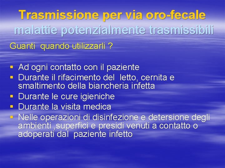 Trasmissione per via oro-fecale malattie potenzialmente trasmissibili Guanti quando utilizzarli ? § Ad ogni