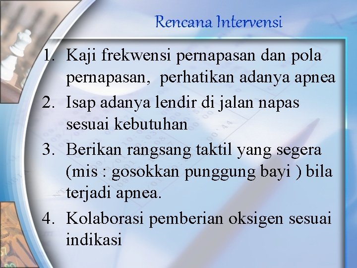 Rencana Intervensi 1. Kaji frekwensi pernapasan dan pola pernapasan, perhatikan adanya apnea 2. Isap