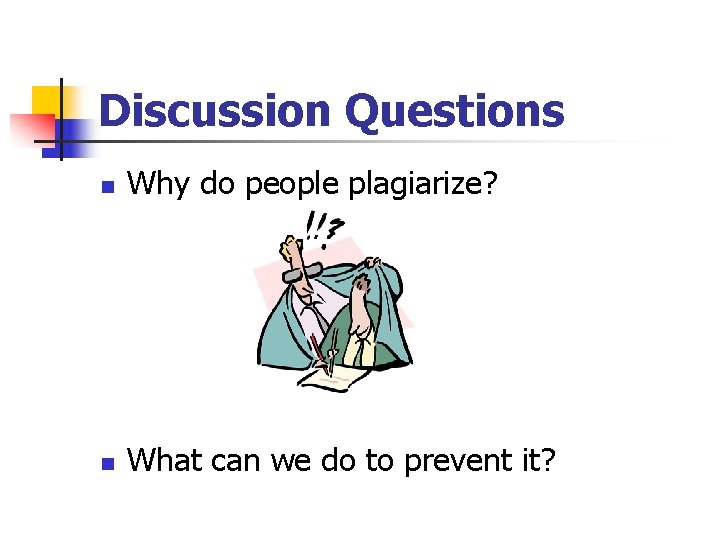 Discussion Questions n Why do people plagiarize? n What can we do to prevent