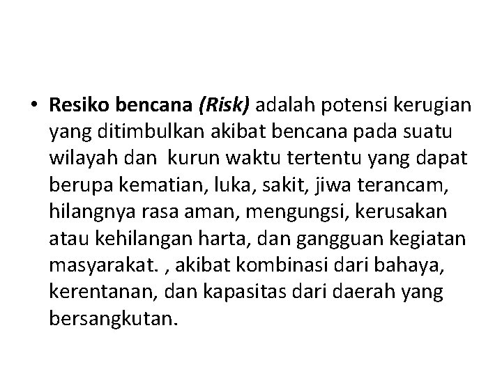  • Resiko bencana (Risk) adalah potensi kerugian yang ditimbulkan akibat bencana pada suatu