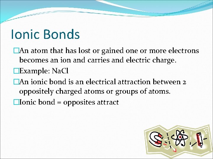 Ionic Bonds �An atom that has lost or gained one or more electrons becomes