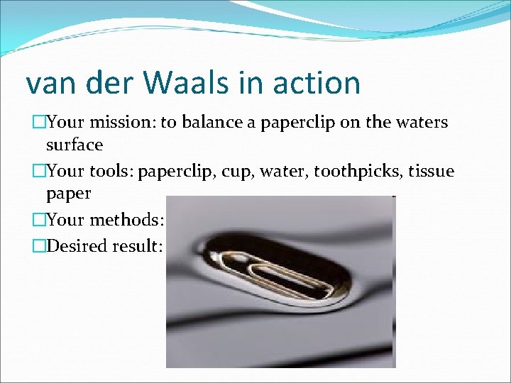 van der Waals in action �Your mission: to balance a paperclip on the waters