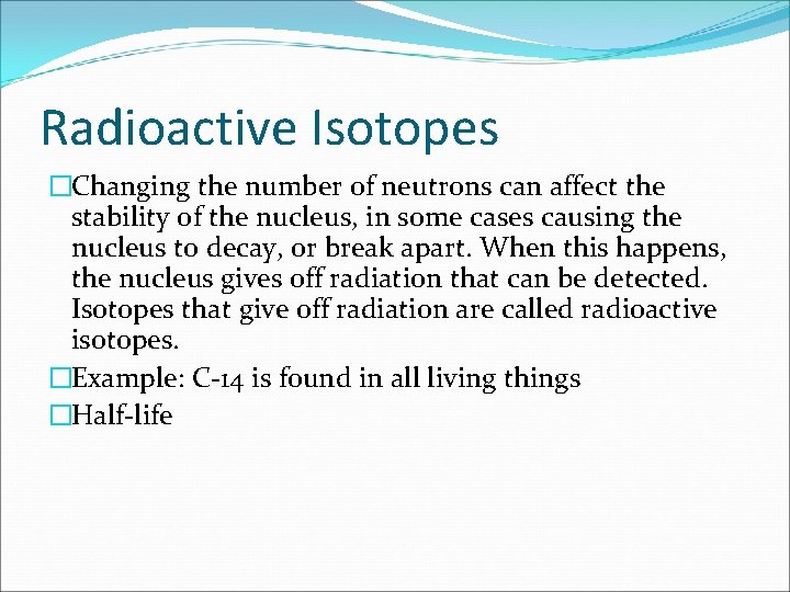 Radioactive Isotopes �Changing the number of neutrons can affect the stability of the nucleus,
