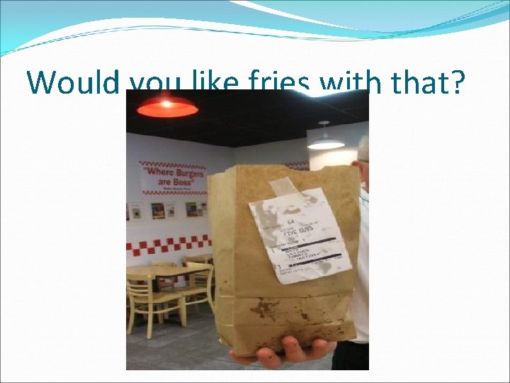 Would you like fries with that? 
