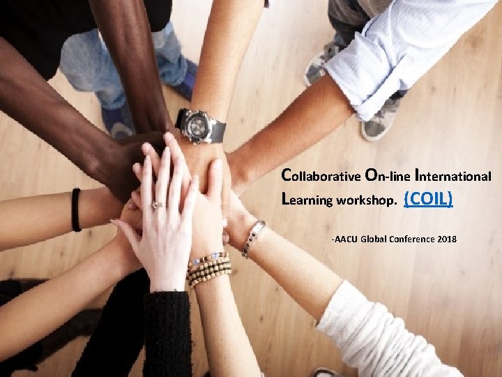 Collaborative On-line International Learning workshop. (COIL) -AACU Global Conference 2018 