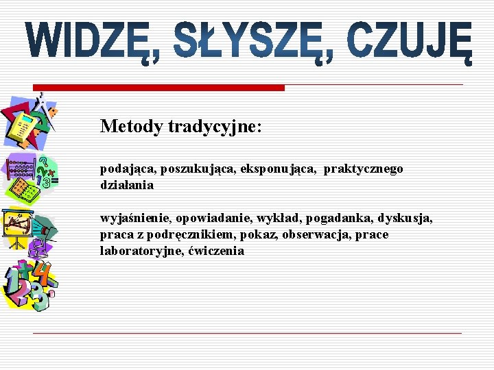 Metody tradycyjne: podająca, poszukująca, eksponująca, praktycznego działania wyjaśnienie, opowiadanie, wykład, pogadanka, dyskusja, praca z