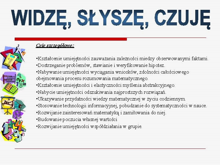 Cele szczegółowe: • Kształcenie umiejętności zauważania zależności miedzy obserwowanymi faktami. • Dostrzeganie problemów, stawianie