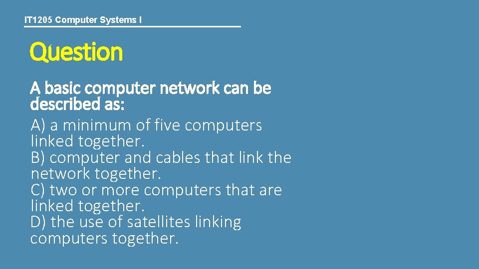 IT 1205 Computer Systems I Question A basic computer network can be described as: