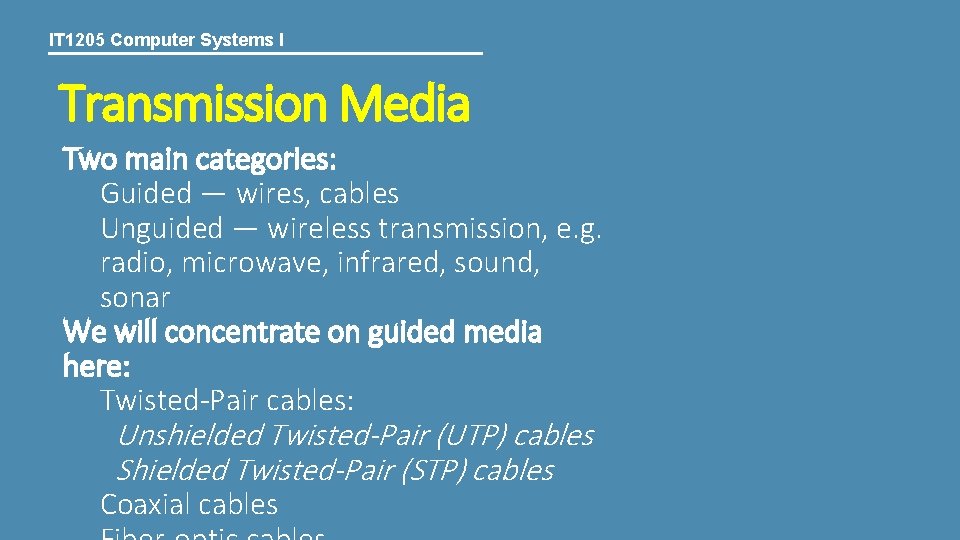 IT 1205 Computer Systems I Transmission Media Two main categories: Guided ― wires, cables