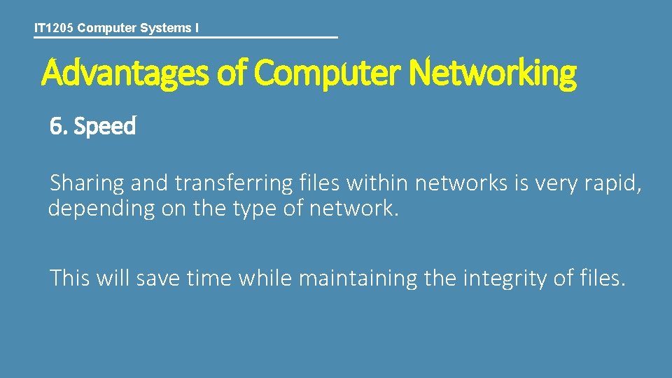 IT 1205 Computer Systems I Advantages of Computer Networking 6. Speed Sharing and transferring