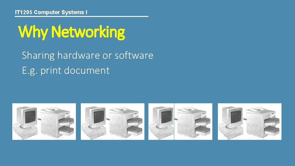 IT 1205 Computer Systems I Why Networking Sharing hardware or software E. g. print