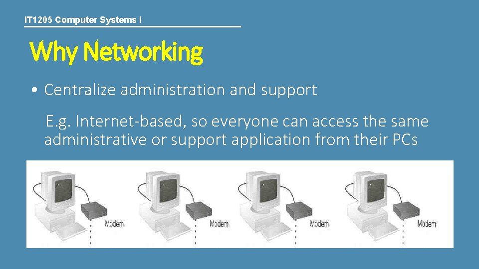 IT 1205 Computer Systems I Why Networking • Centralize administration and support E. g.