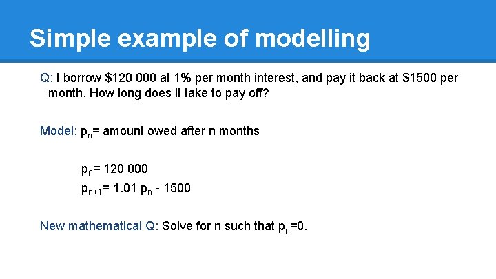 Simple example of modelling Q: I borrow $120 000 at 1% per month interest,