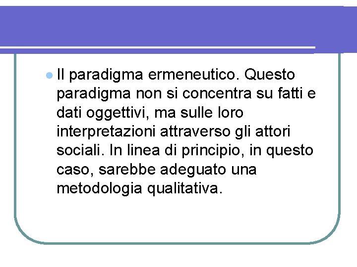 l Il paradigma ermeneutico. Questo paradigma non si concentra su fatti e dati oggettivi,