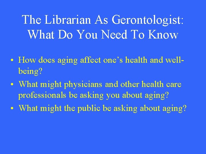 The Librarian As Gerontologist: What Do You Need To Know • How does aging