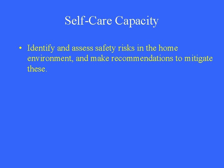Self-Care Capacity • Identify and assess safety risks in the home environment, and make