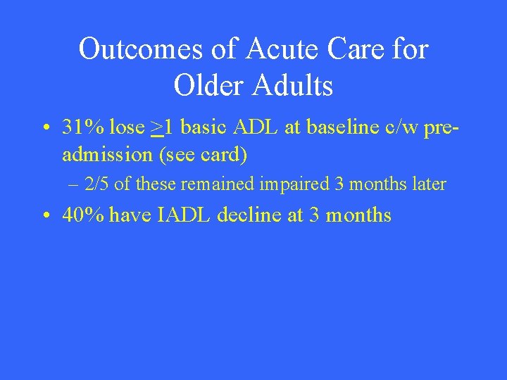 Outcomes of Acute Care for Older Adults • 31% lose >1 basic ADL at